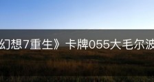 《最终幻想7重生》卡牌055大毛尔波尔怎么获得