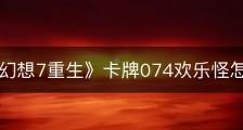 《最终幻想7重生》卡牌074欢乐怪怎么获得
