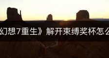 《最终幻想7重生》解开束缚奖杯怎么解锁