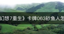 《最终幻想7重生》卡牌063砂鱼人怎么获得