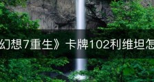 《最终幻想7重生》卡牌102利维坦怎么获得