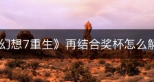 《最终幻想7重生》再结合奖杯怎么解锁