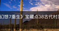 《最终幻想7重生》宝藏点38古代村落的沐浴地在哪里