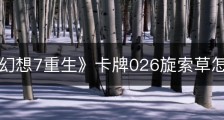 《最终幻想7重生》卡牌026旋索草怎么获得
