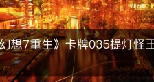 《最终幻想7重生》卡牌035提灯怪王怎么获得