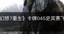 《最终幻想7重生》卡牌045史宾赛飞鱼怎么获得
