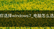 小编教你选择windows7_电脑怎么选择win7系统