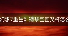 《最终幻想7重生》钢琴巨匠奖杯怎么解锁