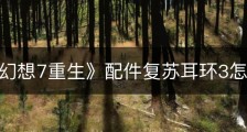 《最终幻想7重生》配件复苏耳环3怎么获得
