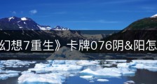 《最终幻想7重生》卡牌076阴&阳怎么获得