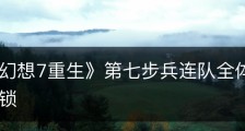 《最终幻想7重生》第七步兵连队全体集合奖杯怎么解锁