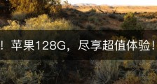惊爆价！苹果128G，尽享超值体验！