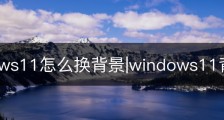 Windows11怎么换背景|windows11背景图片